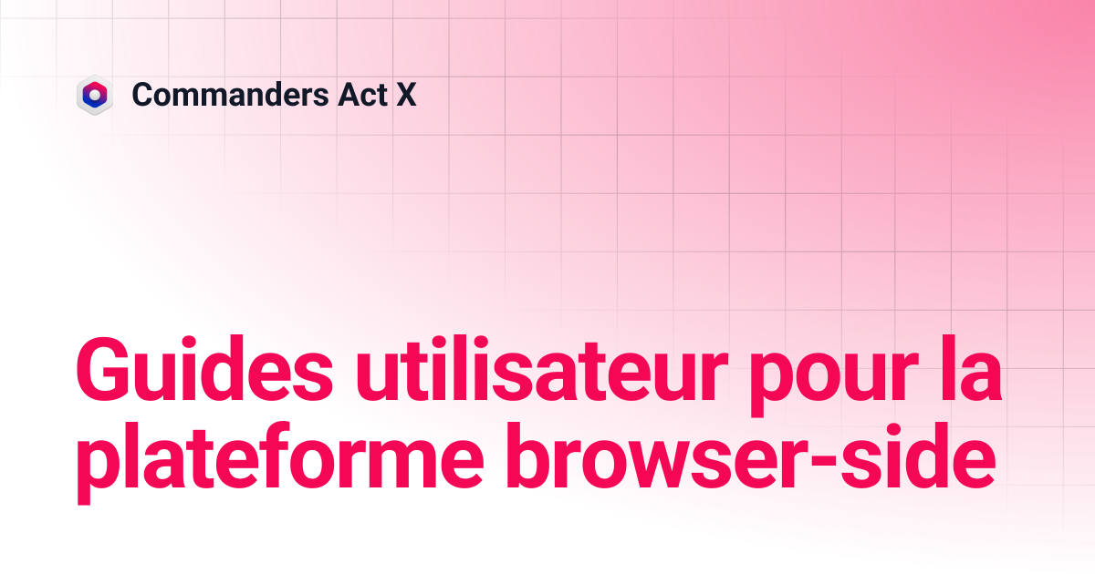 Guides utilisateur pour la plateforme côté browser | Commanders Act X
