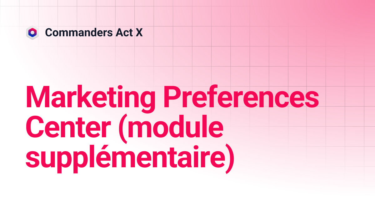 Centre de préférences marketing (module additionnel) | Commanders Act X