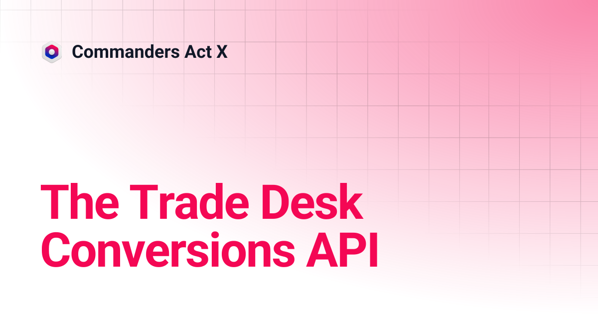 The Trade Desk Conversions API | Commanders Act X