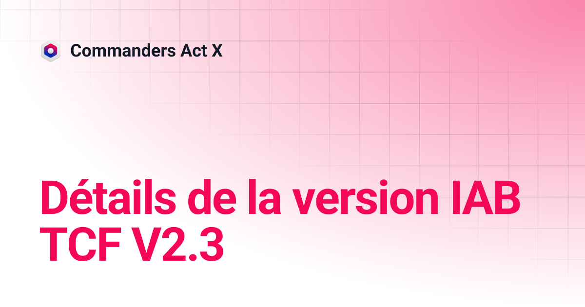 Détails de la version IAB TCF V2.3 | Commanders Act X