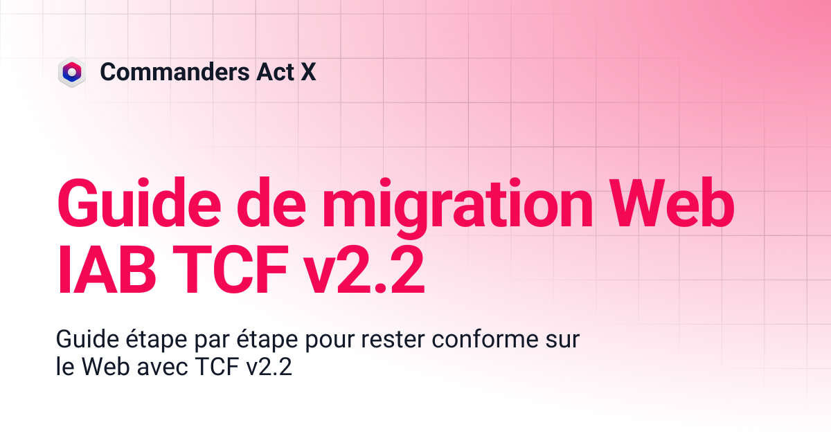 Guide de migration IAB TCF v2.2 Web | Commanders Act X