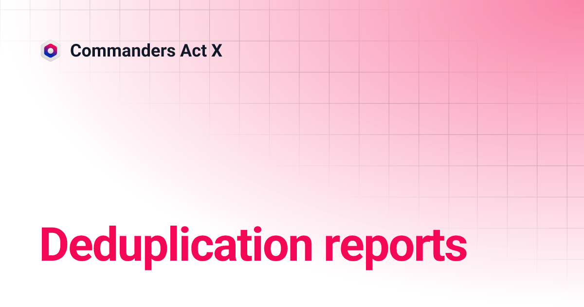 Deduplication reports | Commanders Act X