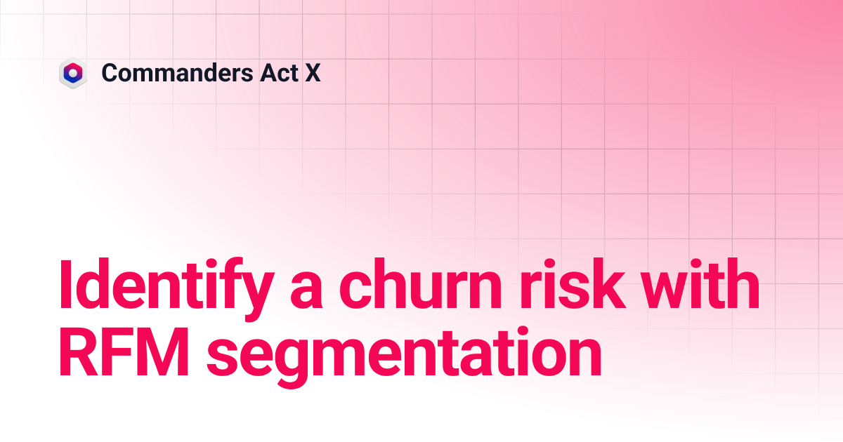Identify a churn risk with RFM segmentation | Commanders Act X