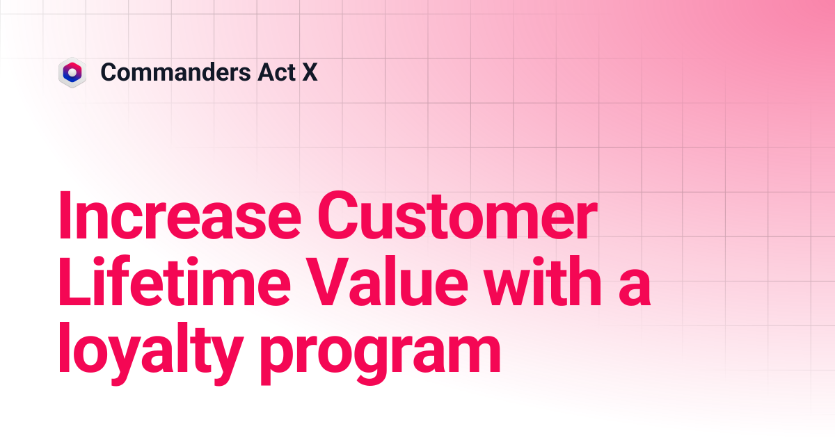 Increase Customer Lifetime Value with a loyalty program | Commanders Act X